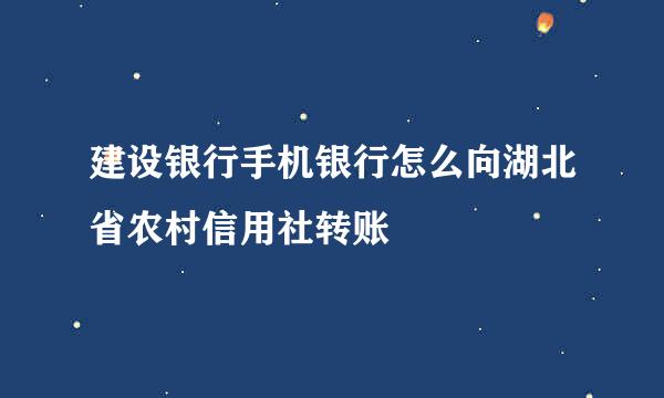 建设银行手机银行怎么向湖北省农村信用社转账