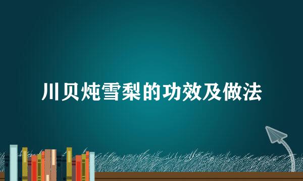 川贝炖雪梨的功效及做法