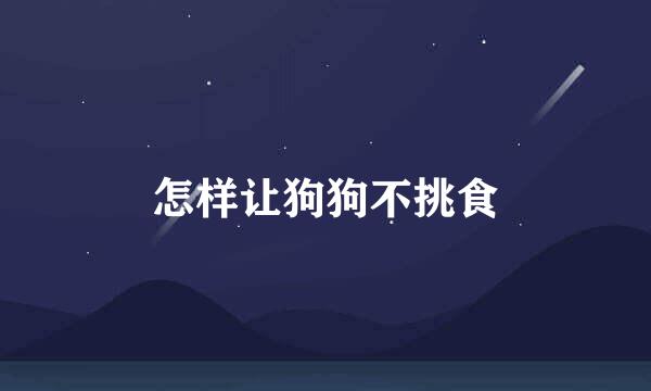 怎样让狗狗不挑食