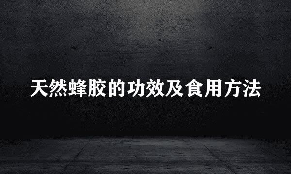 天然蜂胶的功效及食用方法