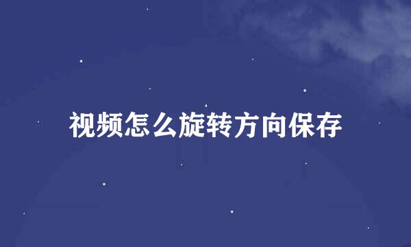 视频怎么旋转方向保存