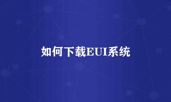 如何下载EUI系统