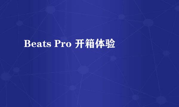 Beats Pro 开箱体验