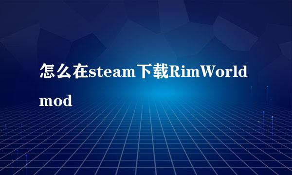怎么在steam下载RimWorldmod
