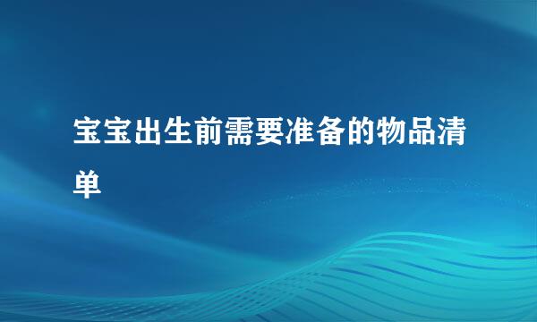 宝宝出生前需要准备的物品清单