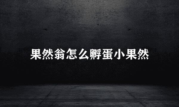果然翁怎么孵蛋小果然