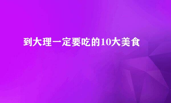 到大理一定要吃的10大美食