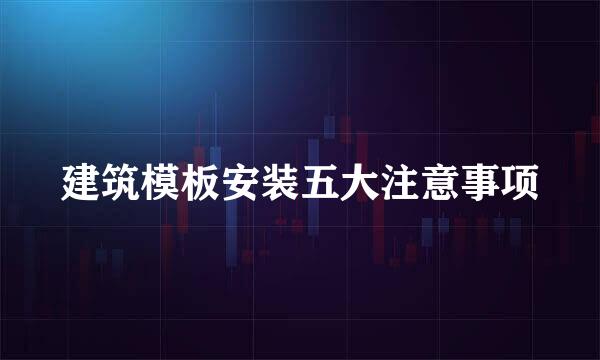 建筑模板安装五大注意事项