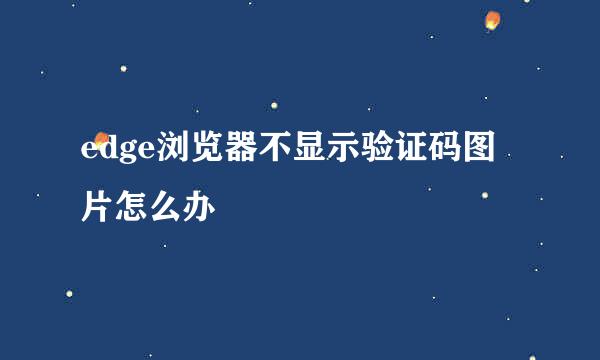 edge浏览器不显示验证码图片怎么办