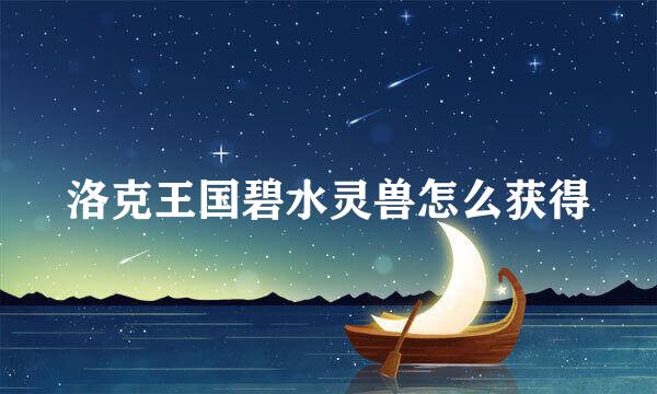 洛克王国碧水灵兽怎么获得