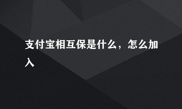 支付宝相互保是什么，怎么加入