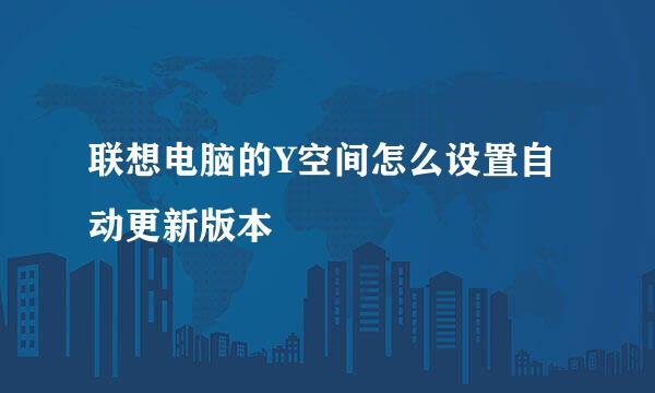 联想电脑的Y空间怎么设置自动更新版本