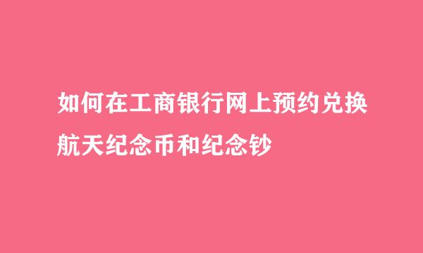 如何在工商银行网上预约兑换航天纪念币和纪念钞