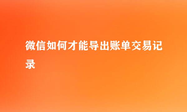 微信如何才能导出账单交易记录