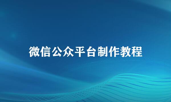 微信公众平台制作教程