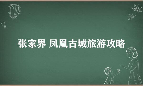 张家界 凤凰古城旅游攻略