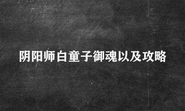 阴阳师白童子御魂以及攻略
