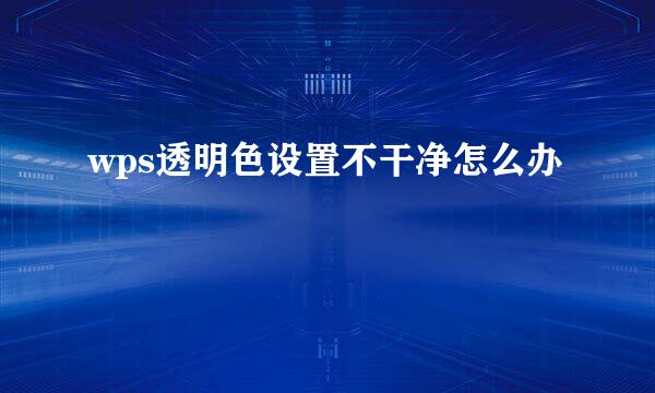 wps透明色设置不干净怎么办