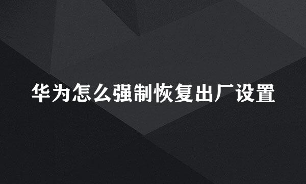 华为怎么强制恢复出厂设置