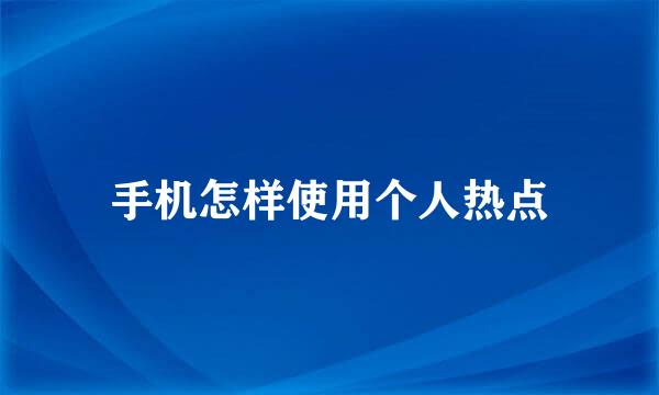 手机怎样使用个人热点