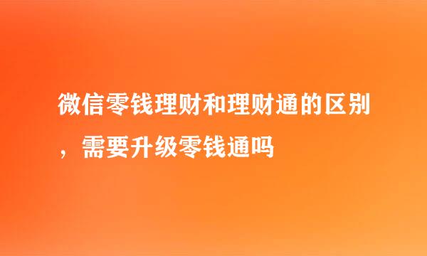 微信零钱理财和理财通的区别，需要升级零钱通吗