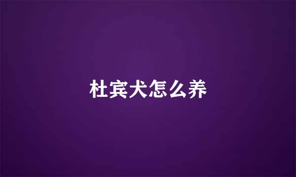 杜宾犬怎么养