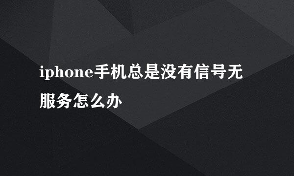 iphone手机总是没有信号无服务怎么办