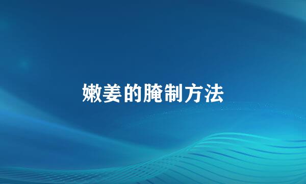 嫩姜的腌制方法