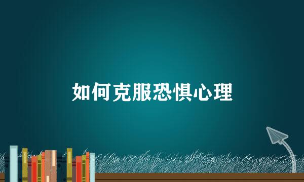 如何克服恐惧心理