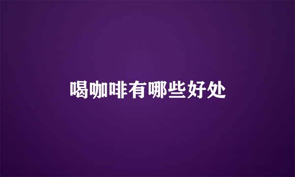喝咖啡有哪些好处