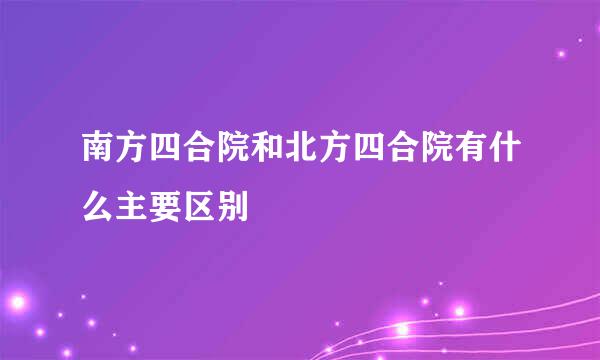 南方四合院和北方四合院有什么主要区别