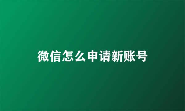 微信怎么申请新账号