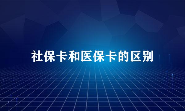 社保卡和医保卡的区别