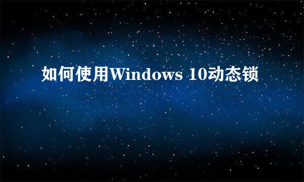 如何使用Windows 10动态锁