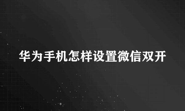 华为手机怎样设置微信双开