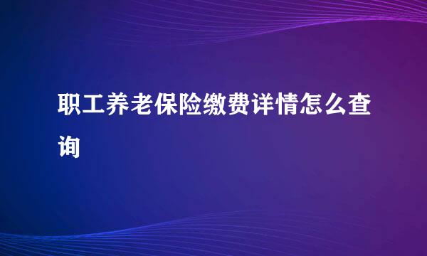 职工养老保险缴费详情怎么查询