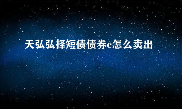 天弘弘择短债债券c怎么卖出