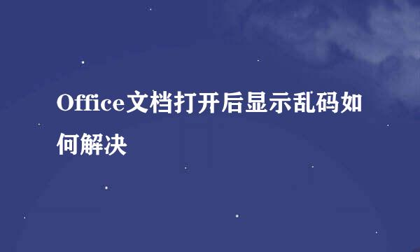 Office文档打开后显示乱码如何解决