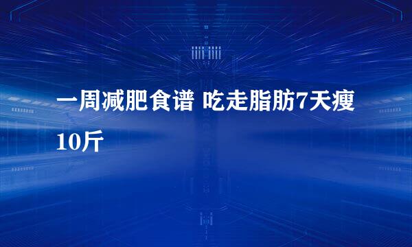 一周减肥食谱 吃走脂肪7天瘦10斤