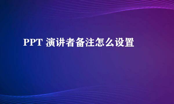 PPT 演讲者备注怎么设置