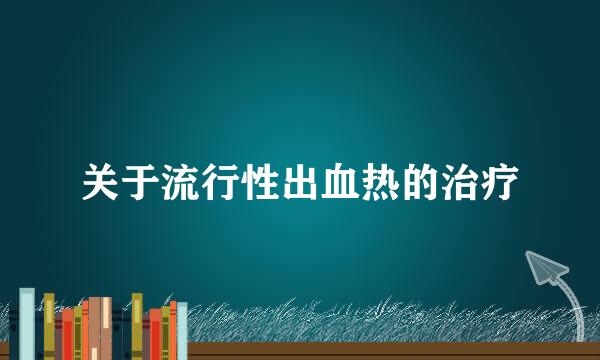 关于流行性出血热的治疗