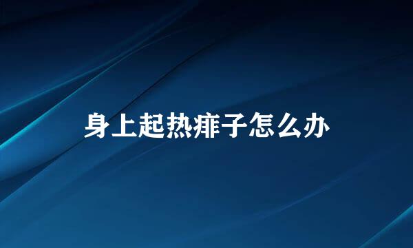 身上起热痱子怎么办