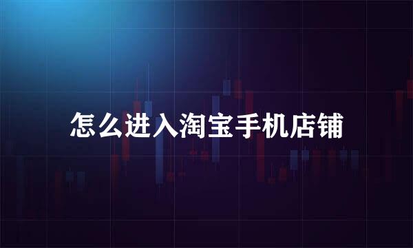 怎么进入淘宝手机店铺