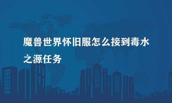 魔兽世界怀旧服怎么接到毒水之源任务
