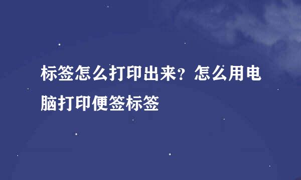 标签怎么打印出来？怎么用电脑打印便签标签