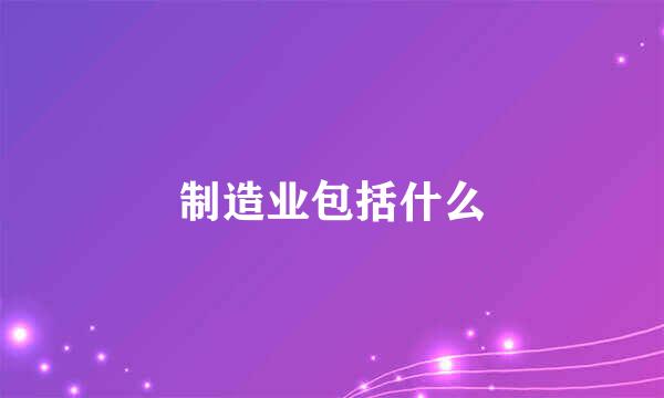 制造业包括什么