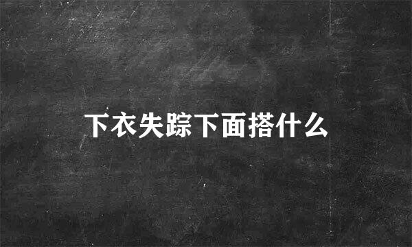 下衣失踪下面搭什么