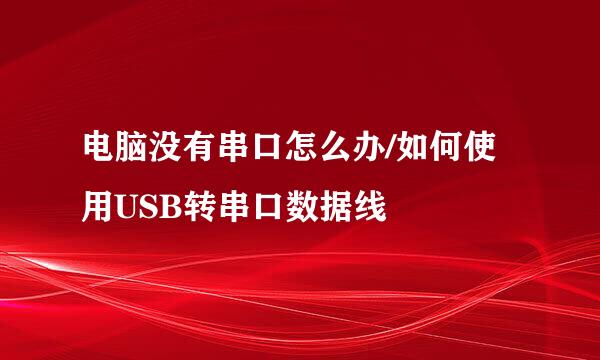 电脑没有串口怎么办/如何使用USB转串口数据线