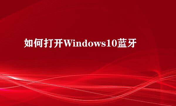 如何打开Windows10蓝牙