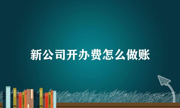 新公司开办费怎么做账